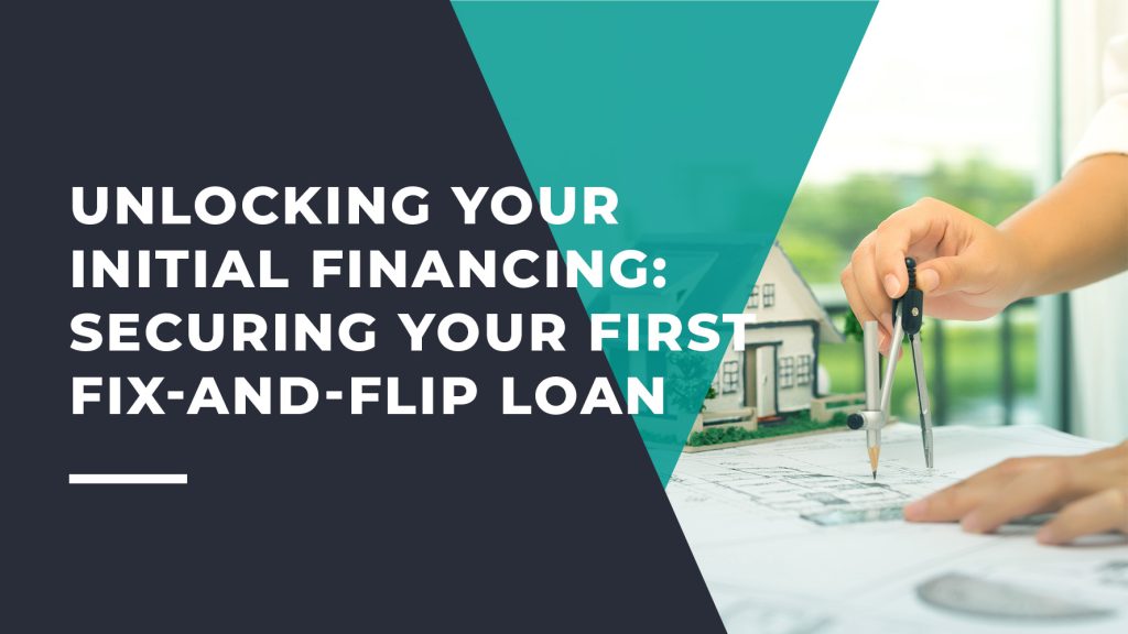 Securing Your First Fix and Flip Loan