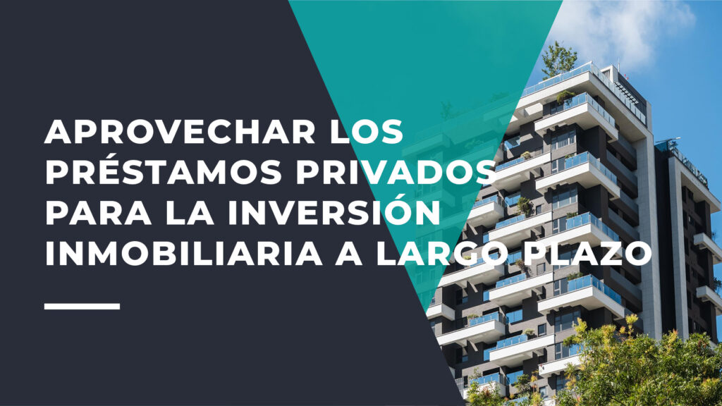 Aprovechar los Préstamos Privados Para la Inversión Inmobiliaria a Largo Plazo