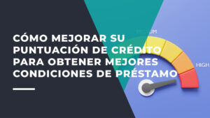 Cómo Mejorar su Puntuación de Crédito Para Obtener Mejores Condiciones de Préstamo