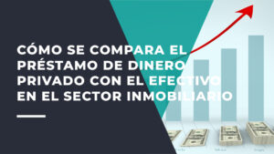 Cómo se Compara el Préstamo de Dinero Privado con el Efectivo en el Sector Inmobiliario