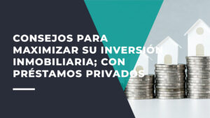 Consejos Para Maximizar su Inversión Inmobiliaria con Préstamos Privados