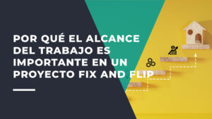 Por Qué es Importante el Alcance del Trabajo “Scope of Work” en un Proyecto de "Fix & Flip”