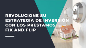 Revolucione su Estrategia de Inversión con Los Préstamos Fix and Flip