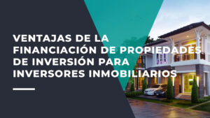 Ventajas de la Financiación de Propiedades de Inversión Para Inversores Inmobiliarios