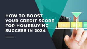 How to Boost Your Credit Score for Homebuying Success in 2024