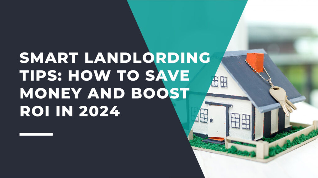 Smart Landlording Tips: How to Save Money and Boost ROI in 2024