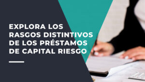 Explora los Rasgos Distintivos de los Préstamos de Capital Riesgo