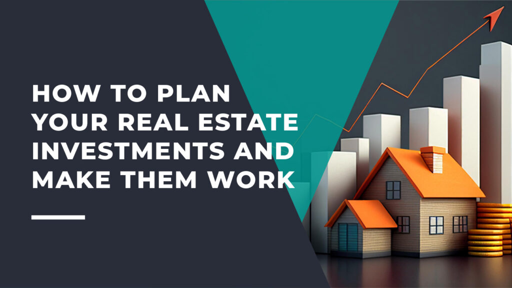 How to Plan Your Real Estate Investments and Make Them Work