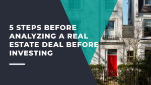 5 Steps Before Analyzing a Real Estate Deal Before Investing