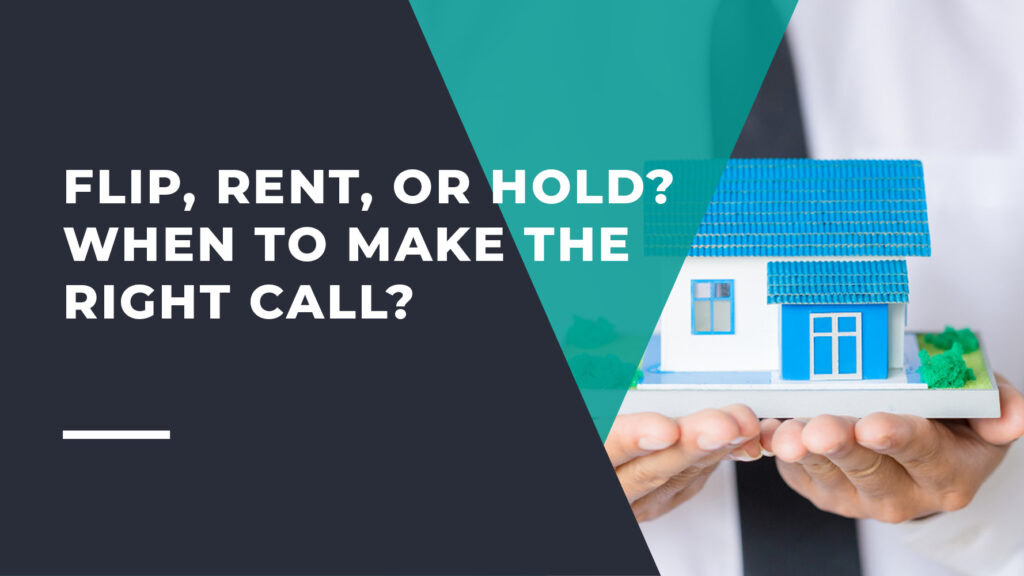 Flip, Rent, or Hold? When To Make The Right Call?
