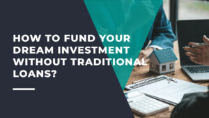 How to Fund Your Dream Investment Without Traditional Loans?