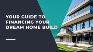 Your Guide to Financing Your Dream Home Build