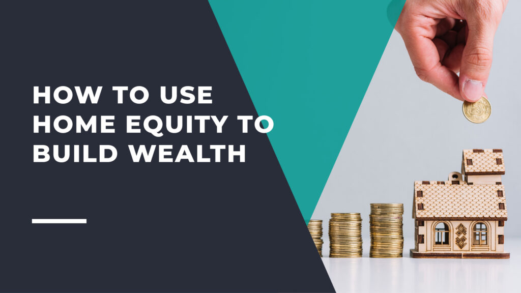How to Use Home Equity to Build Wealth