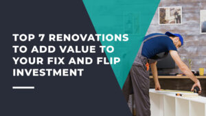 Top 7 Renovations to Add Value to Your Fix and Flip Investment