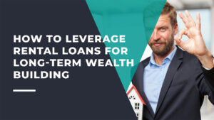 How to Leverage Rental Loans for Long-Term Wealth Building